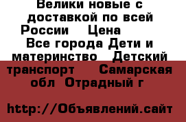 Велики новые с доставкой по всей России  › Цена ­ 700 - Все города Дети и материнство » Детский транспорт   . Самарская обл.,Отрадный г.